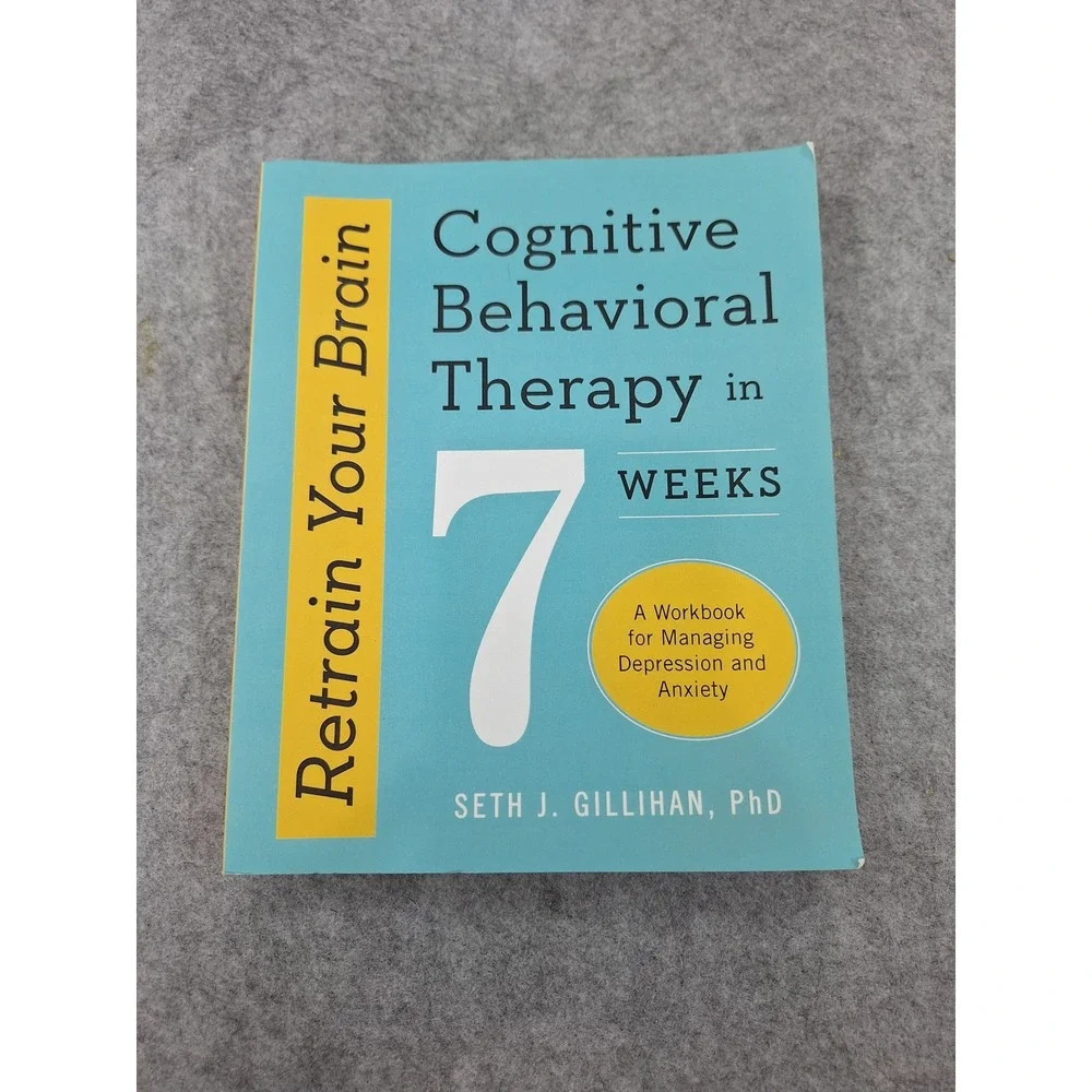 Retrain Your Brain Cognitive Behavioral Therapy in 7 Weeks Seth J Gillihan PhD